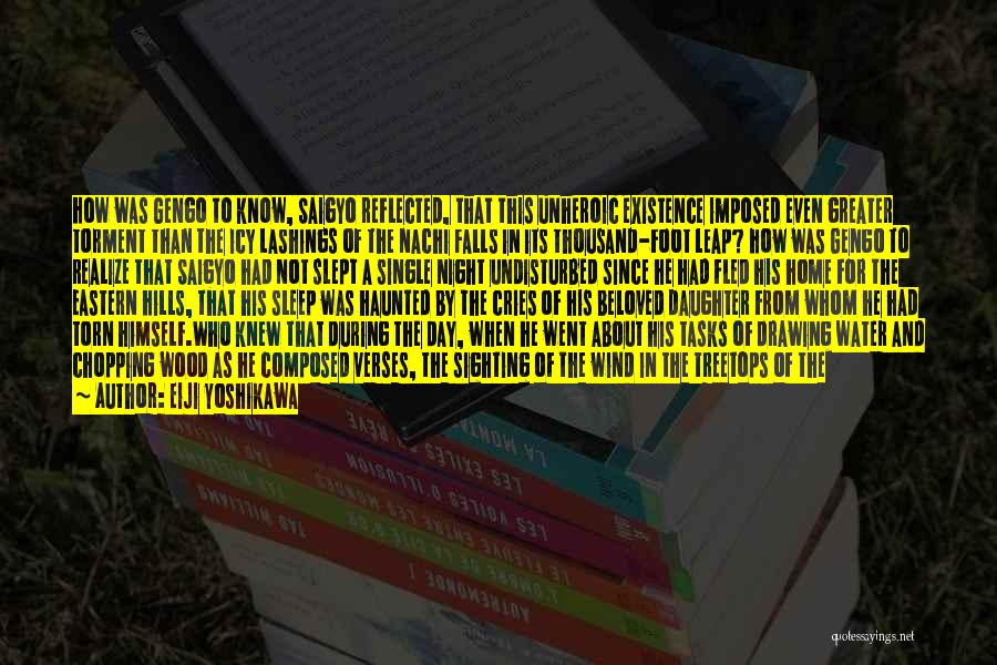 Eiji Yoshikawa Quotes: How Was Gengo To Know, Saigyo Reflected, That This Unheroic Existence Imposed Even Greater Torment Than The Icy Lashings Of