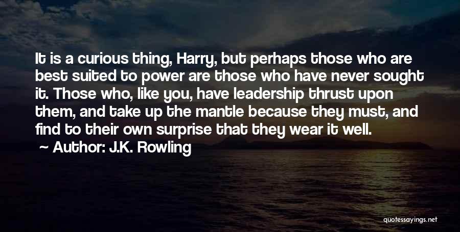 J.K. Rowling Quotes: It Is A Curious Thing, Harry, But Perhaps Those Who Are Best Suited To Power Are Those Who Have Never