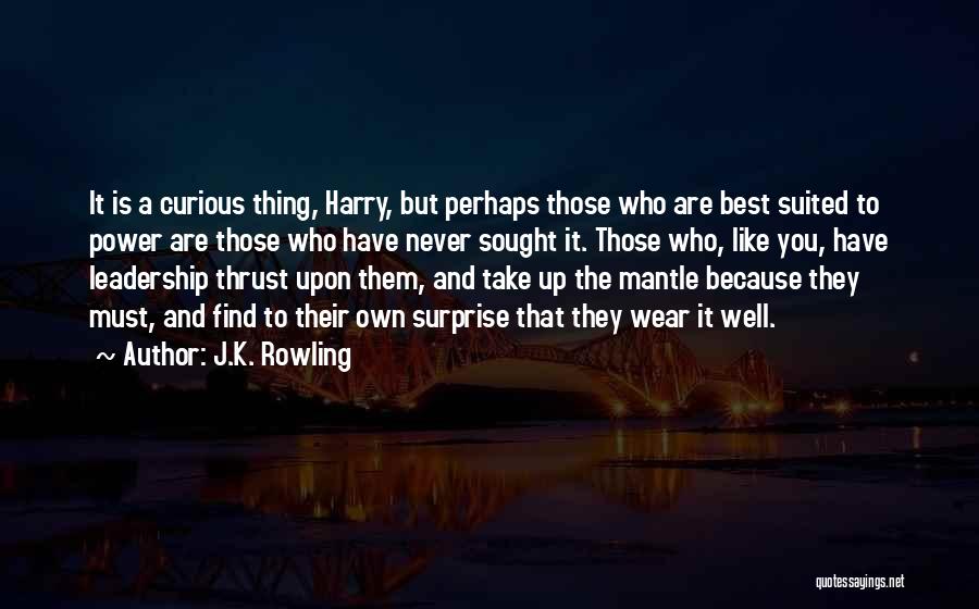 J.K. Rowling Quotes: It Is A Curious Thing, Harry, But Perhaps Those Who Are Best Suited To Power Are Those Who Have Never