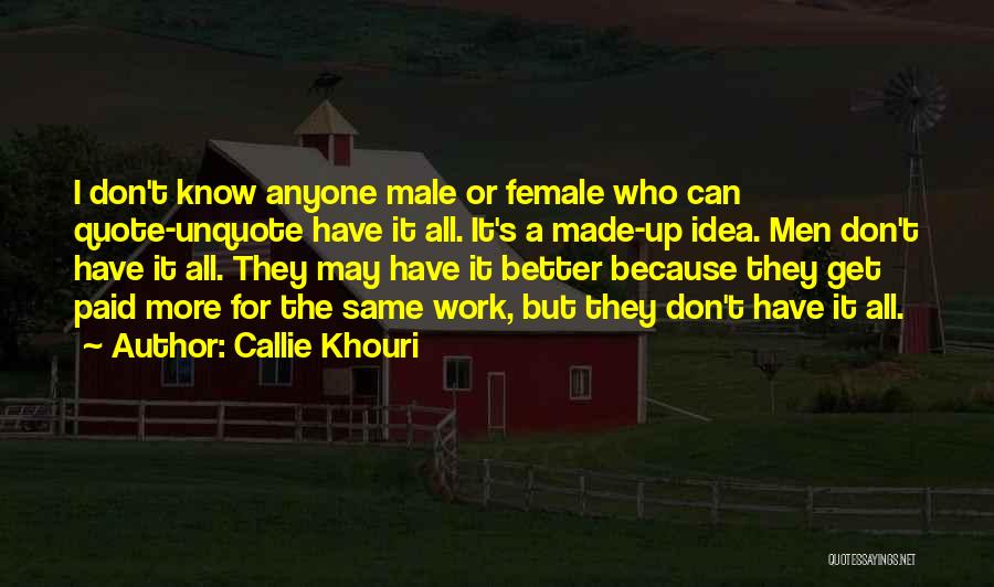Callie Khouri Quotes: I Don't Know Anyone Male Or Female Who Can Quote-unquote Have It All. It's A Made-up Idea. Men Don't Have