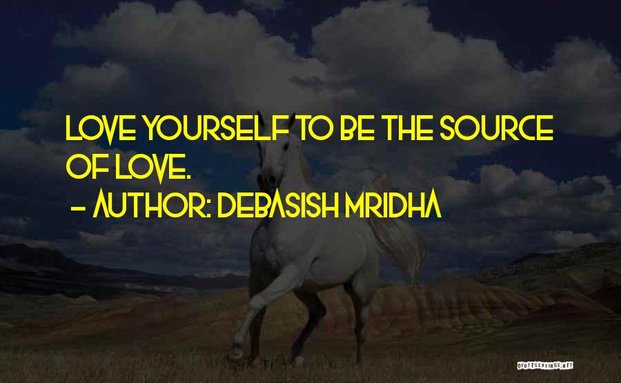 Debasish Mridha Quotes: Love Yourself To Be The Source Of Love.