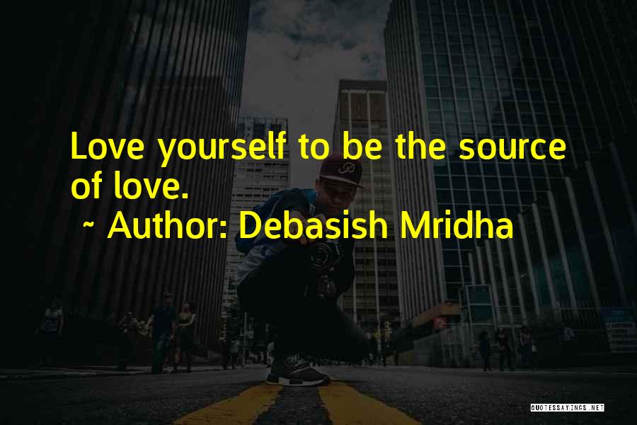 Debasish Mridha Quotes: Love Yourself To Be The Source Of Love.