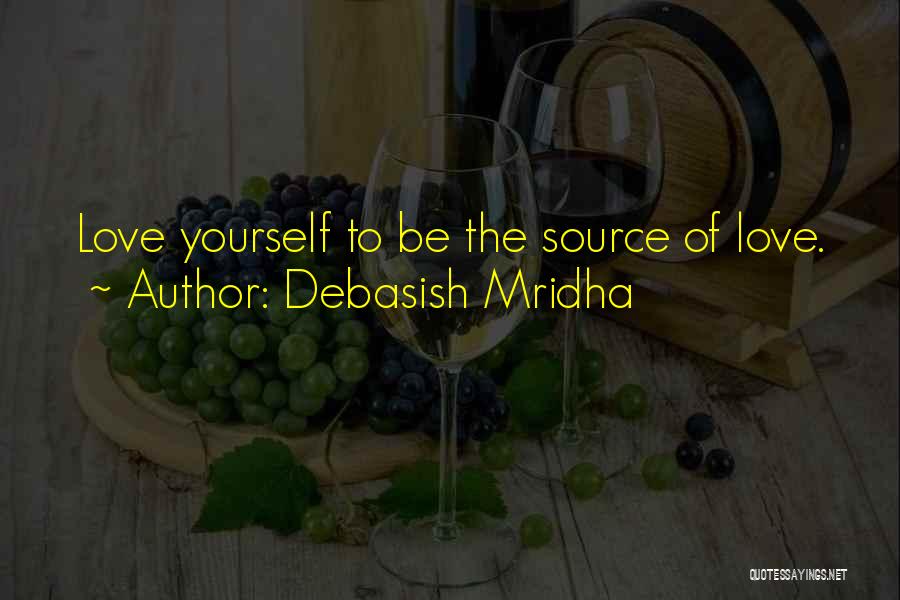 Debasish Mridha Quotes: Love Yourself To Be The Source Of Love.