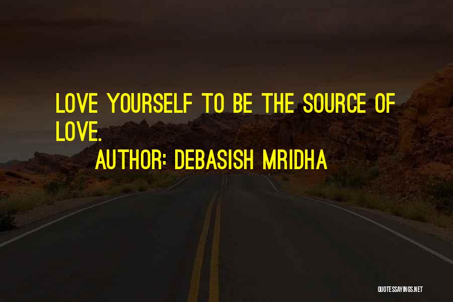 Debasish Mridha Quotes: Love Yourself To Be The Source Of Love.