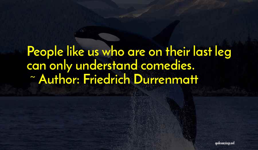 Friedrich Durrenmatt Quotes: People Like Us Who Are On Their Last Leg Can Only Understand Comedies.