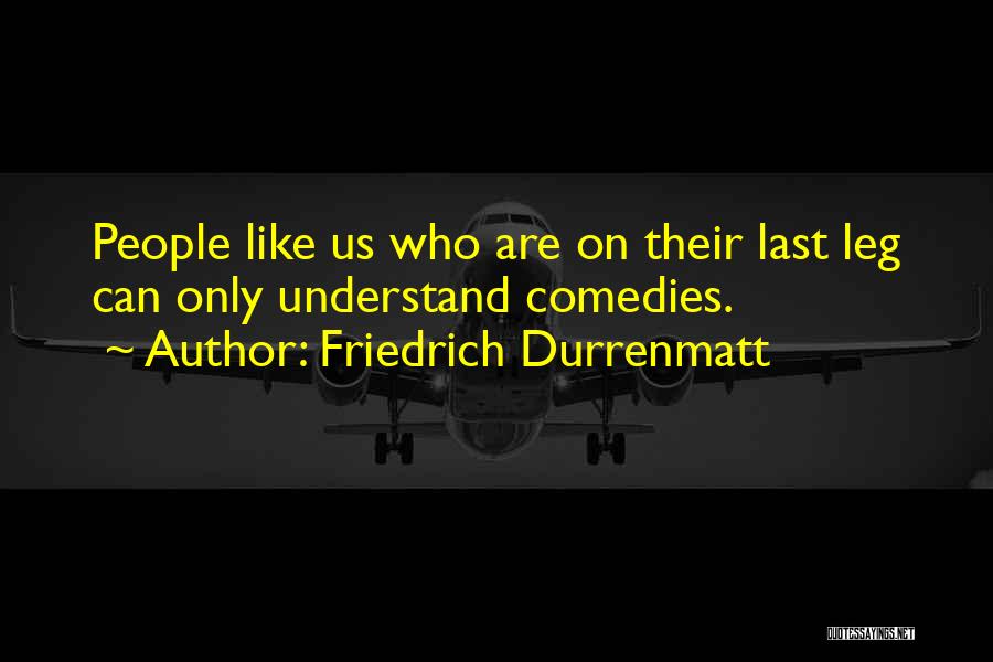 Friedrich Durrenmatt Quotes: People Like Us Who Are On Their Last Leg Can Only Understand Comedies.