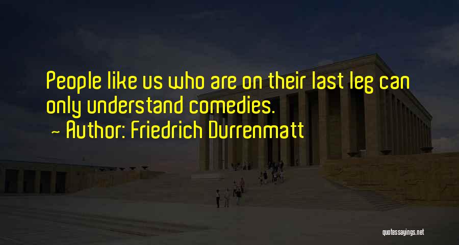 Friedrich Durrenmatt Quotes: People Like Us Who Are On Their Last Leg Can Only Understand Comedies.