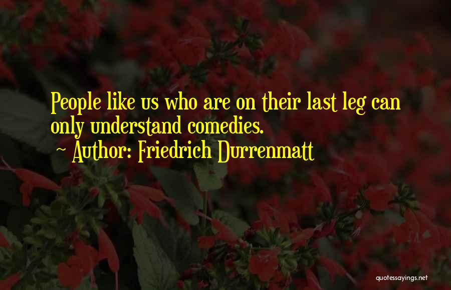 Friedrich Durrenmatt Quotes: People Like Us Who Are On Their Last Leg Can Only Understand Comedies.