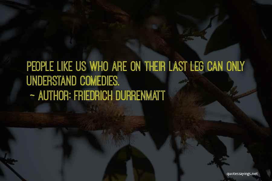 Friedrich Durrenmatt Quotes: People Like Us Who Are On Their Last Leg Can Only Understand Comedies.