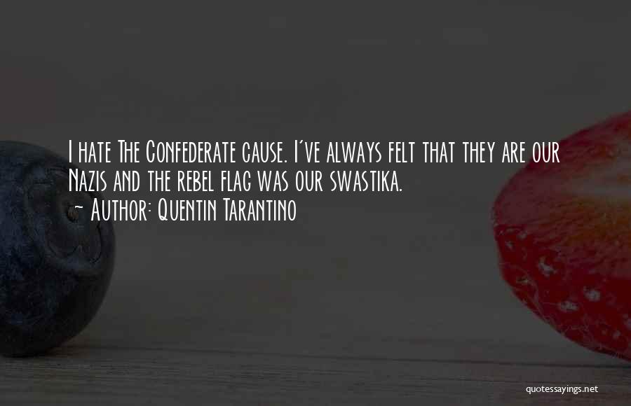 Quentin Tarantino Quotes: I Hate The Confederate Cause. I've Always Felt That They Are Our Nazis And The Rebel Flag Was Our Swastika.