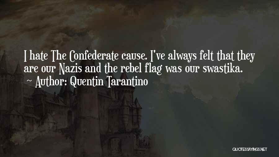 Quentin Tarantino Quotes: I Hate The Confederate Cause. I've Always Felt That They Are Our Nazis And The Rebel Flag Was Our Swastika.