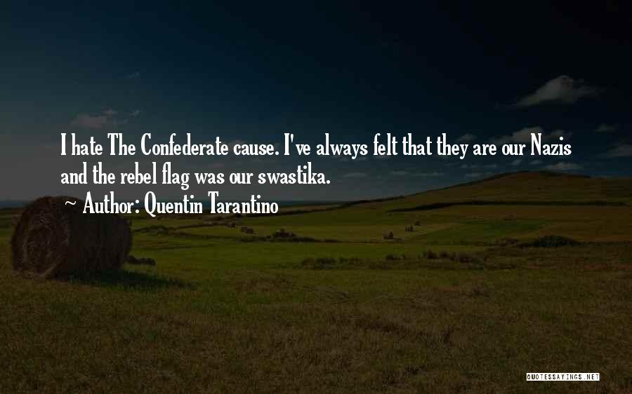 Quentin Tarantino Quotes: I Hate The Confederate Cause. I've Always Felt That They Are Our Nazis And The Rebel Flag Was Our Swastika.