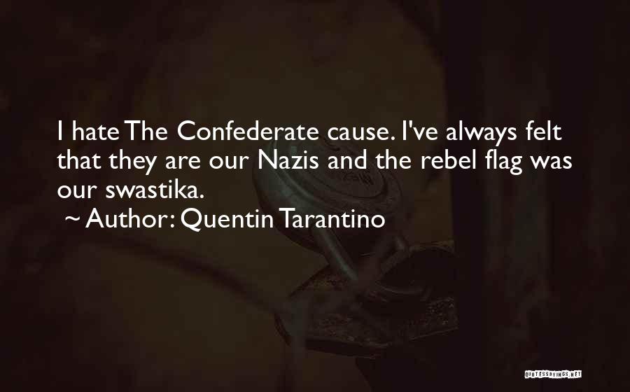 Quentin Tarantino Quotes: I Hate The Confederate Cause. I've Always Felt That They Are Our Nazis And The Rebel Flag Was Our Swastika.