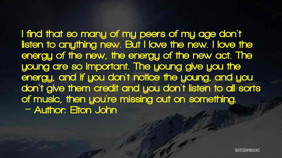 Elton John Quotes: I Find That So Many Of My Peers Of My Age Don't Listen To Anything New. But I Love The