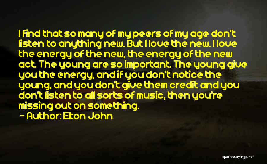 Elton John Quotes: I Find That So Many Of My Peers Of My Age Don't Listen To Anything New. But I Love The