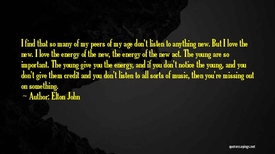 Elton John Quotes: I Find That So Many Of My Peers Of My Age Don't Listen To Anything New. But I Love The