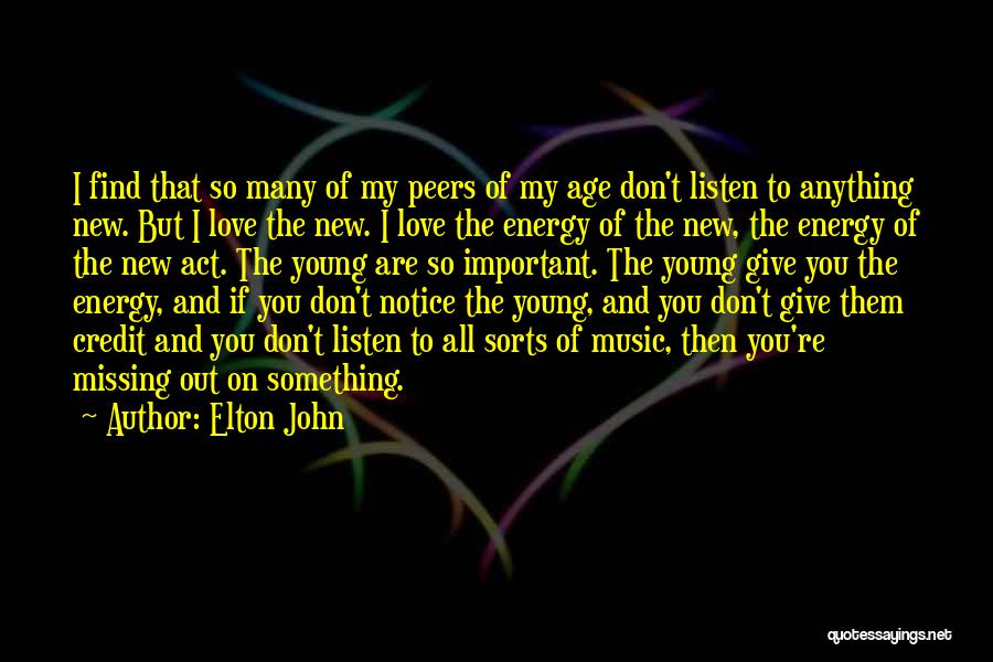 Elton John Quotes: I Find That So Many Of My Peers Of My Age Don't Listen To Anything New. But I Love The