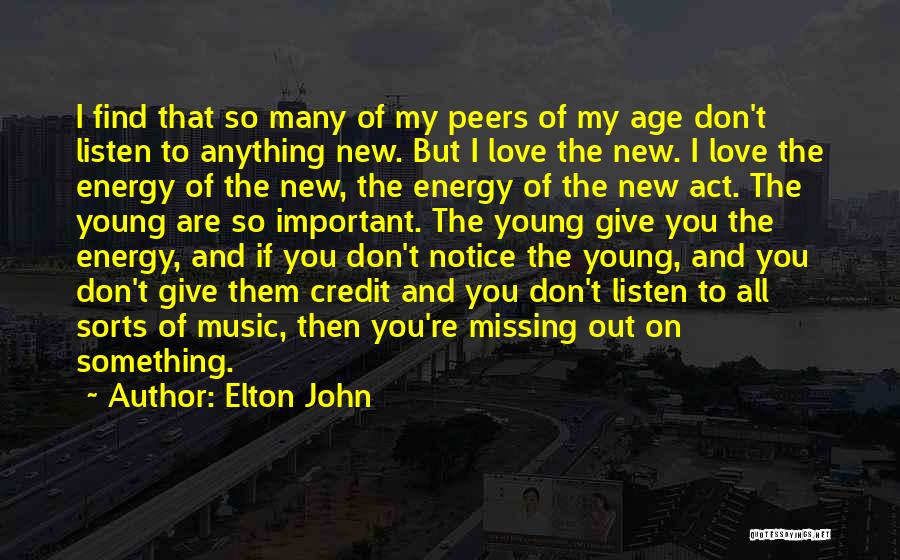 Elton John Quotes: I Find That So Many Of My Peers Of My Age Don't Listen To Anything New. But I Love The