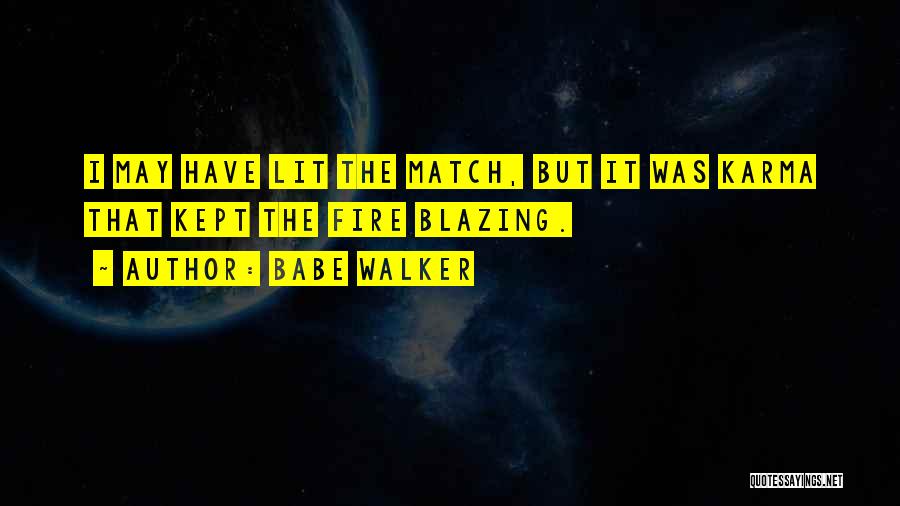 Babe Walker Quotes: I May Have Lit The Match, But It Was Karma That Kept The Fire Blazing.