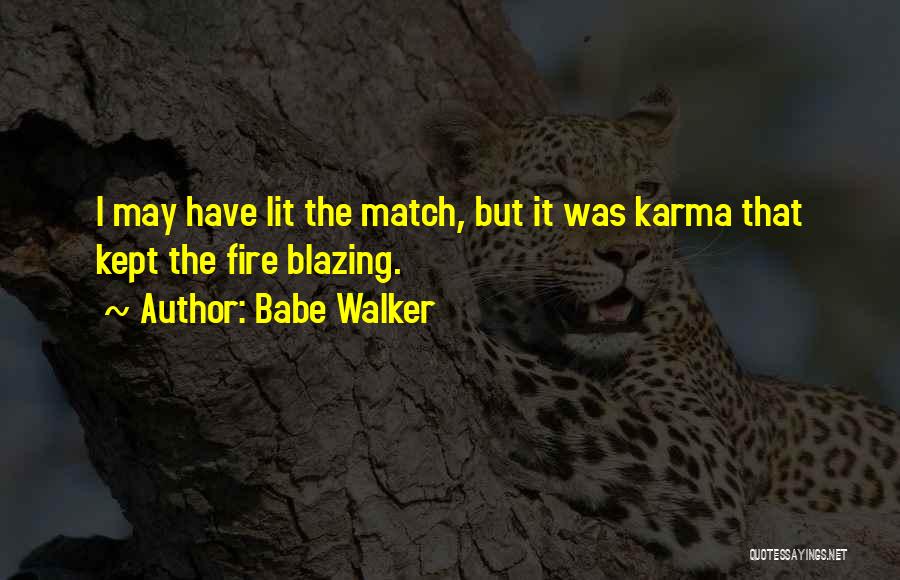 Babe Walker Quotes: I May Have Lit The Match, But It Was Karma That Kept The Fire Blazing.