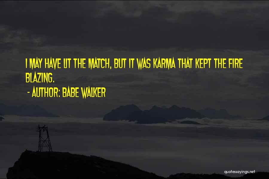 Babe Walker Quotes: I May Have Lit The Match, But It Was Karma That Kept The Fire Blazing.