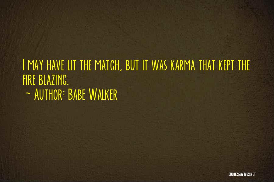 Babe Walker Quotes: I May Have Lit The Match, But It Was Karma That Kept The Fire Blazing.