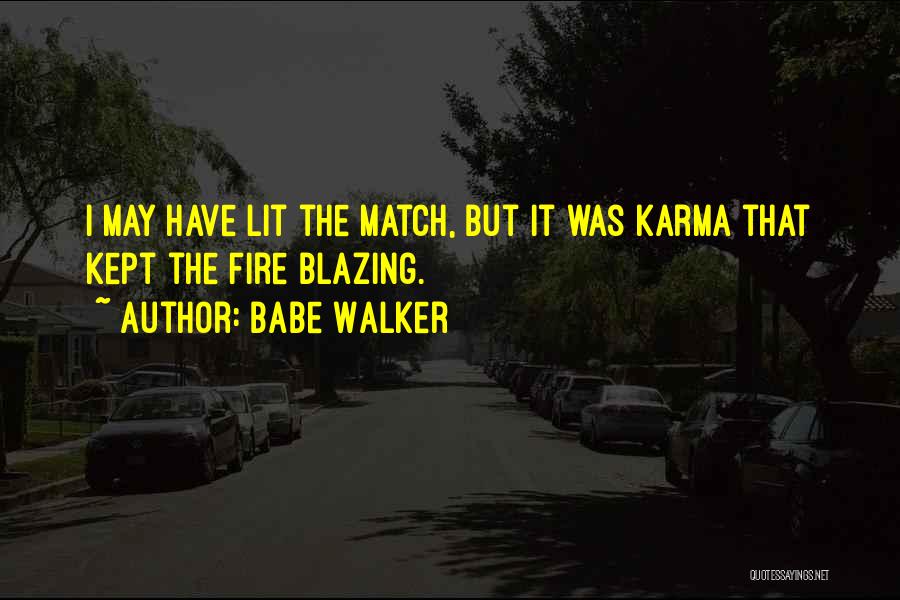 Babe Walker Quotes: I May Have Lit The Match, But It Was Karma That Kept The Fire Blazing.