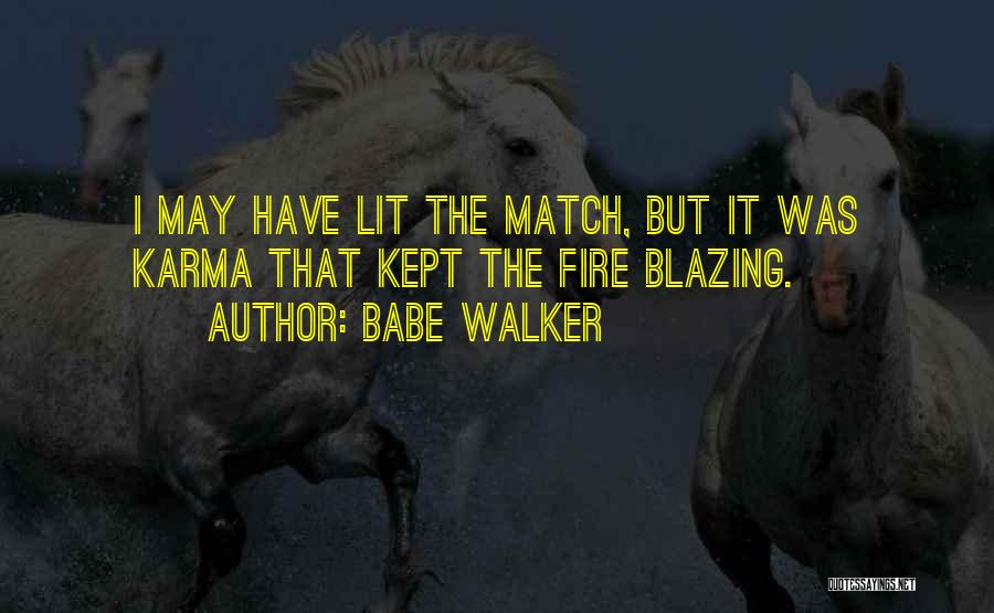 Babe Walker Quotes: I May Have Lit The Match, But It Was Karma That Kept The Fire Blazing.