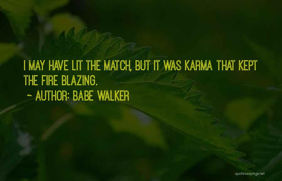 Babe Walker Quotes: I May Have Lit The Match, But It Was Karma That Kept The Fire Blazing.