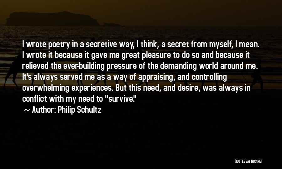Philip Schultz Quotes: I Wrote Poetry In A Secretive Way, I Think, A Secret From Myself, I Mean. I Wrote It Because It