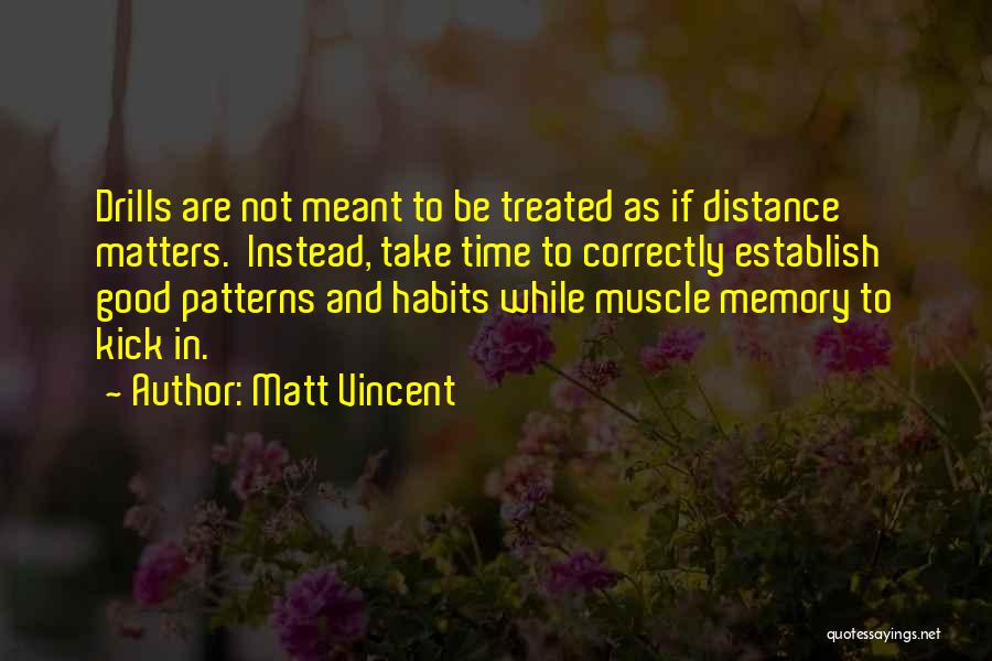 Matt Vincent Quotes: Drills Are Not Meant To Be Treated As If Distance Matters. Instead, Take Time To Correctly Establish Good Patterns And