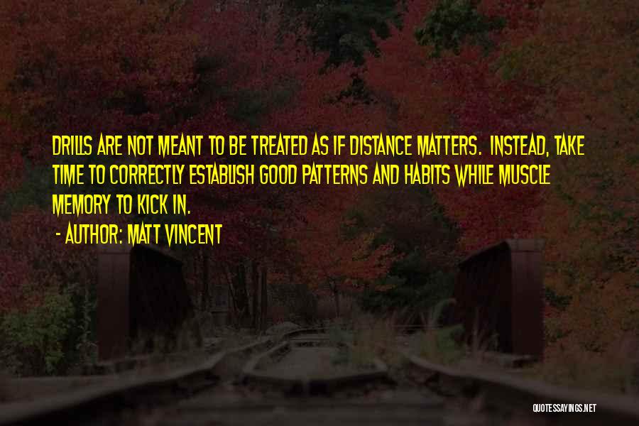 Matt Vincent Quotes: Drills Are Not Meant To Be Treated As If Distance Matters. Instead, Take Time To Correctly Establish Good Patterns And