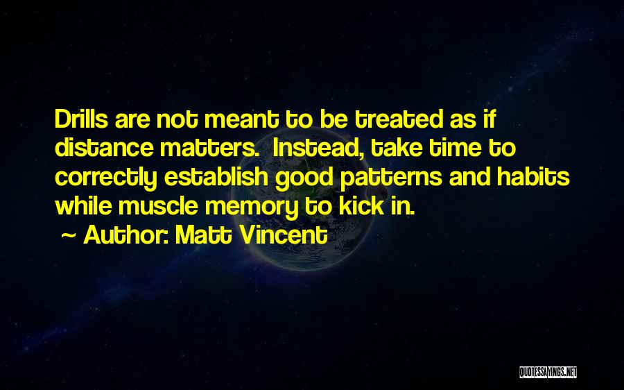 Matt Vincent Quotes: Drills Are Not Meant To Be Treated As If Distance Matters. Instead, Take Time To Correctly Establish Good Patterns And