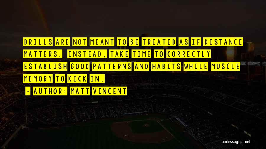 Matt Vincent Quotes: Drills Are Not Meant To Be Treated As If Distance Matters. Instead, Take Time To Correctly Establish Good Patterns And