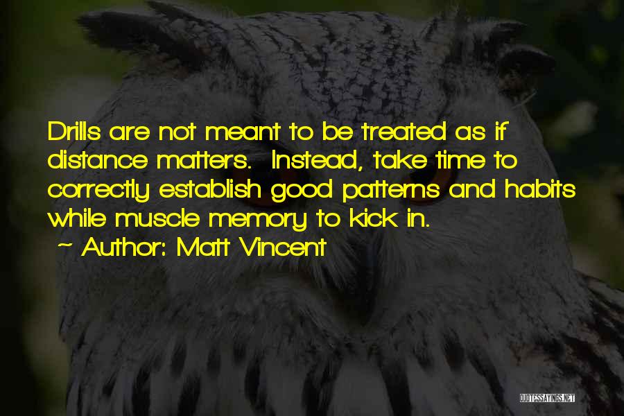 Matt Vincent Quotes: Drills Are Not Meant To Be Treated As If Distance Matters. Instead, Take Time To Correctly Establish Good Patterns And