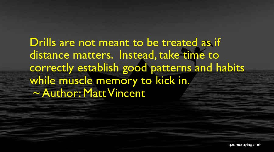 Matt Vincent Quotes: Drills Are Not Meant To Be Treated As If Distance Matters. Instead, Take Time To Correctly Establish Good Patterns And