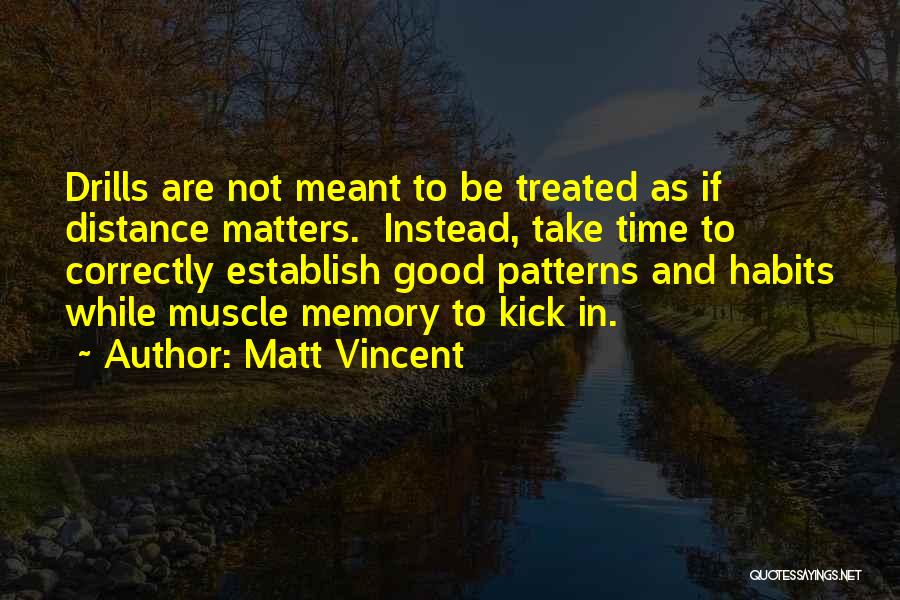 Matt Vincent Quotes: Drills Are Not Meant To Be Treated As If Distance Matters. Instead, Take Time To Correctly Establish Good Patterns And