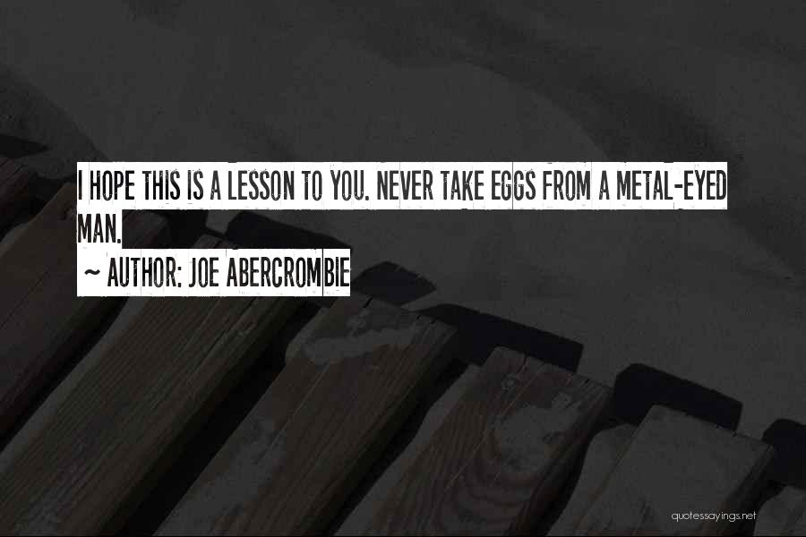 Joe Abercrombie Quotes: I Hope This Is A Lesson To You. Never Take Eggs From A Metal-eyed Man.