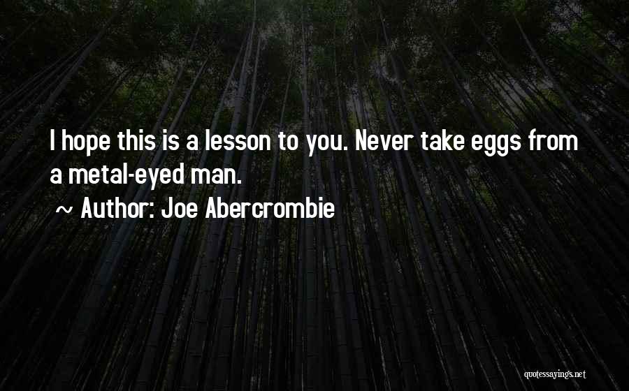 Joe Abercrombie Quotes: I Hope This Is A Lesson To You. Never Take Eggs From A Metal-eyed Man.