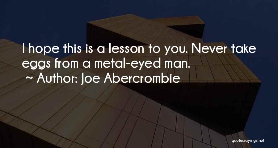 Joe Abercrombie Quotes: I Hope This Is A Lesson To You. Never Take Eggs From A Metal-eyed Man.