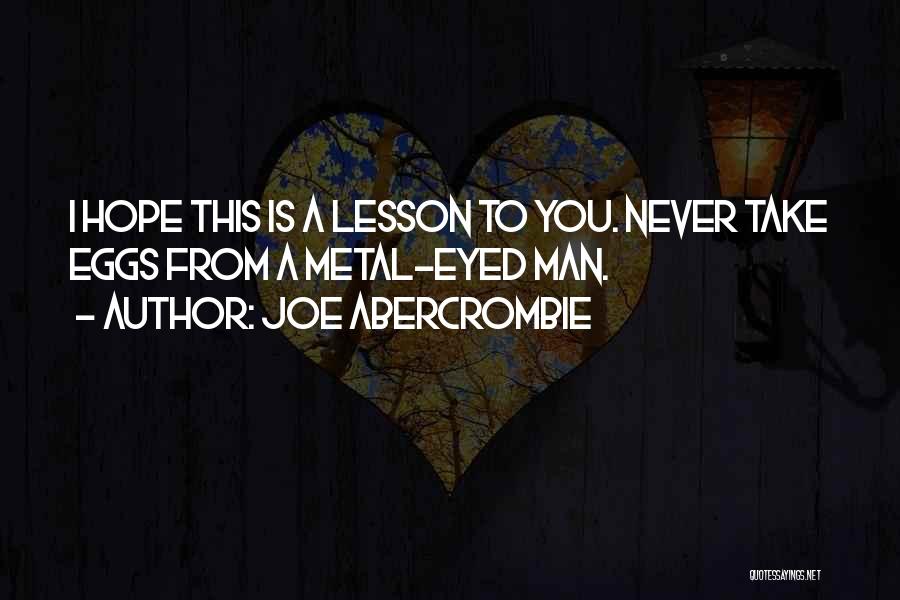 Joe Abercrombie Quotes: I Hope This Is A Lesson To You. Never Take Eggs From A Metal-eyed Man.