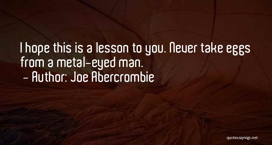 Joe Abercrombie Quotes: I Hope This Is A Lesson To You. Never Take Eggs From A Metal-eyed Man.