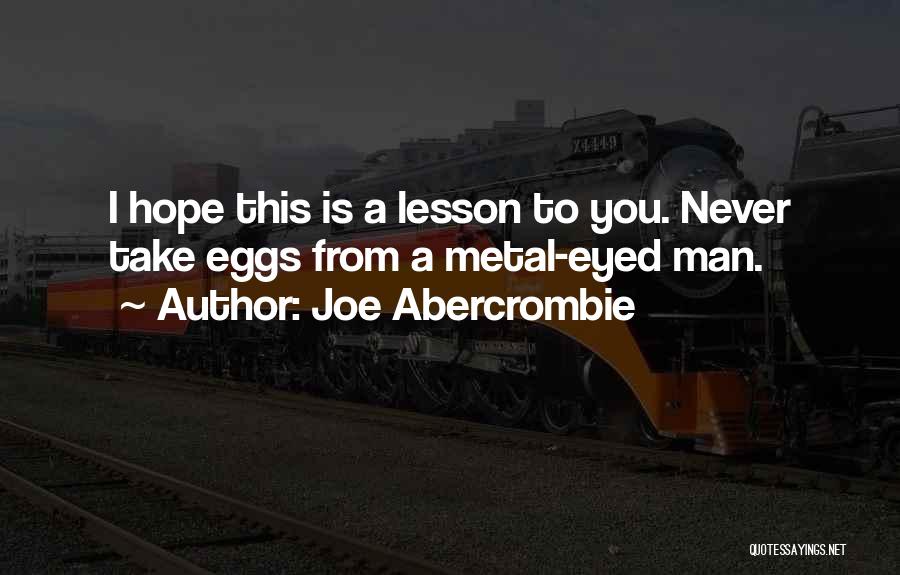 Joe Abercrombie Quotes: I Hope This Is A Lesson To You. Never Take Eggs From A Metal-eyed Man.