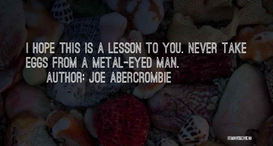 Joe Abercrombie Quotes: I Hope This Is A Lesson To You. Never Take Eggs From A Metal-eyed Man.