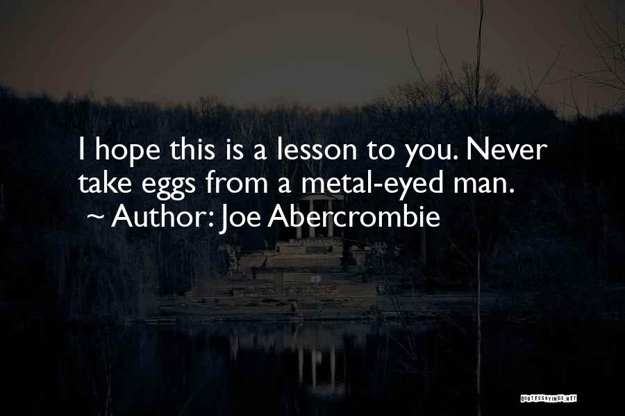 Joe Abercrombie Quotes: I Hope This Is A Lesson To You. Never Take Eggs From A Metal-eyed Man.