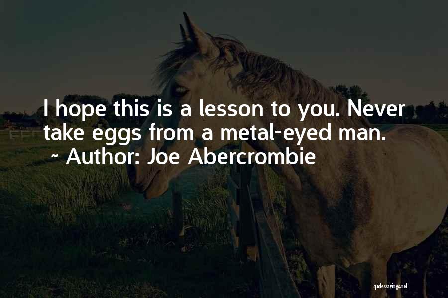 Joe Abercrombie Quotes: I Hope This Is A Lesson To You. Never Take Eggs From A Metal-eyed Man.
