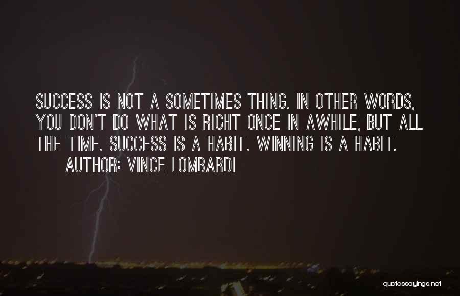 Vince Lombardi Quotes: Success Is Not A Sometimes Thing. In Other Words, You Don't Do What Is Right Once In Awhile, But All