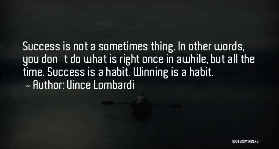 Vince Lombardi Quotes: Success Is Not A Sometimes Thing. In Other Words, You Don't Do What Is Right Once In Awhile, But All