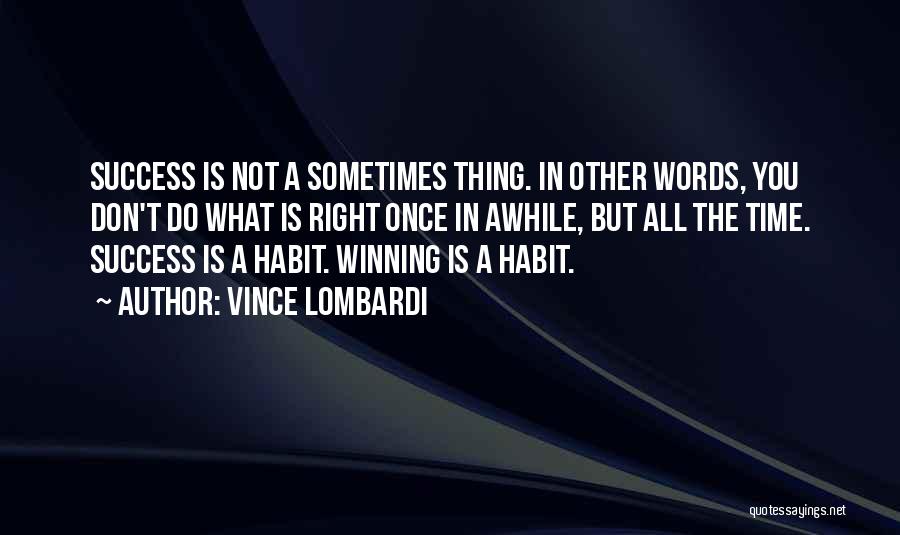Vince Lombardi Quotes: Success Is Not A Sometimes Thing. In Other Words, You Don't Do What Is Right Once In Awhile, But All