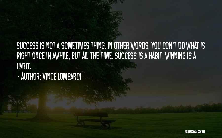 Vince Lombardi Quotes: Success Is Not A Sometimes Thing. In Other Words, You Don't Do What Is Right Once In Awhile, But All